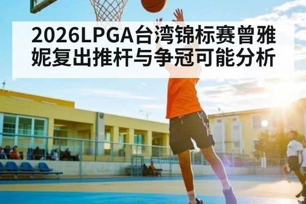 2026LPGA台湾锦标赛曾雅妮复出推杆与争冠可能分析