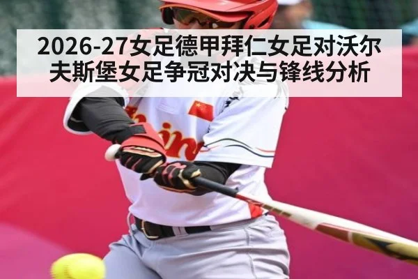 2026-27女足德甲拜仁女足对沃尔夫斯堡女足争冠对决与锋线分析