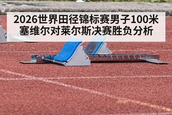 2026世界田径锦标赛男子100米塞维尔对莱尔斯决赛胜负分析
